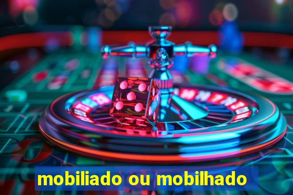 mobiliado ou mobilhado